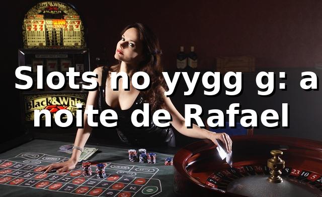 🎰 Slots no yygg g: a noite de Rafael